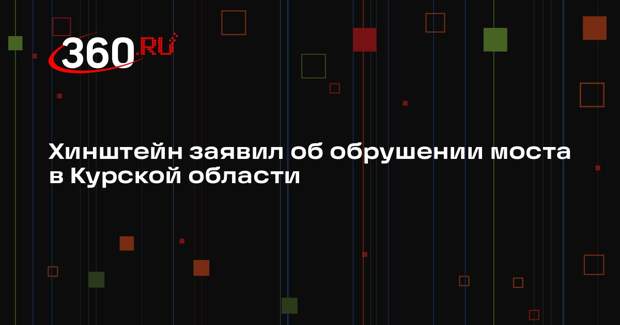 Хинштейн заявил об обрушении моста в Курской области