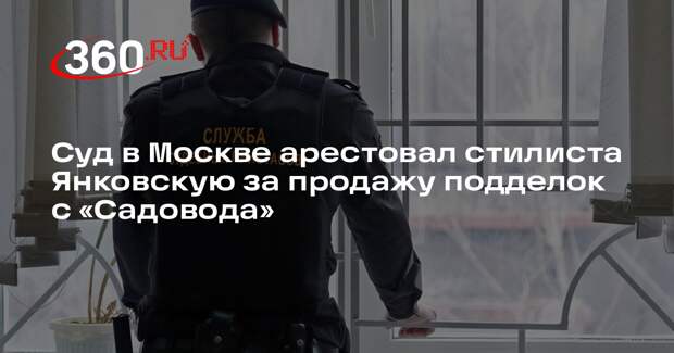 Суд в Москве арестовал стилиста Янковскую за продажу подделок с «Садовода»