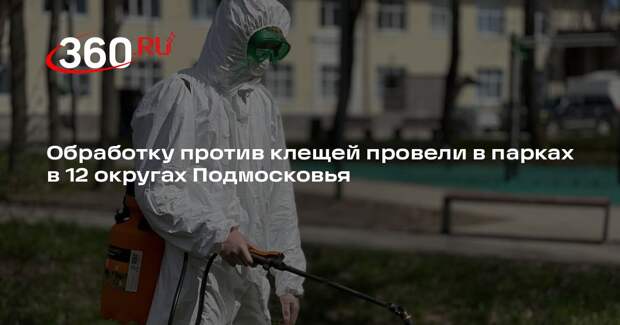 Обработку против клещей провели в парках в 12 округах Подмосковья