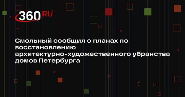Смольный сообщил о планах по восстановлению архитектурно-художественного убранства домов Петербурга