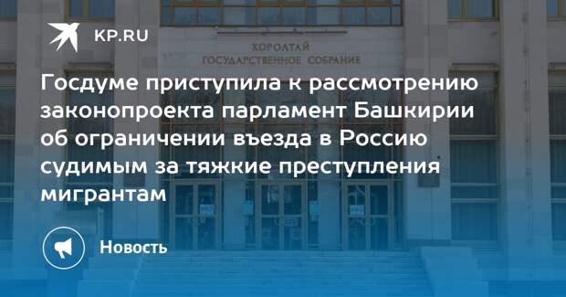 Госдума начала рассматривать законопроект парламента Башкирии об ограничении въезда в Россию судимым за тяжкие преступления мигрантам. Есть предложения расширить список