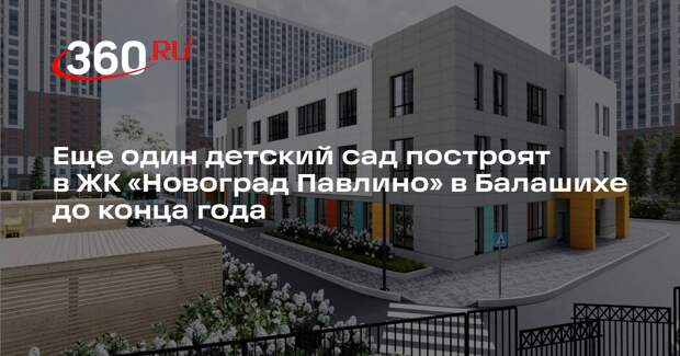 Еще один детский сад построят в ЖК «Новоград Павлино» в Балашихе до конца года