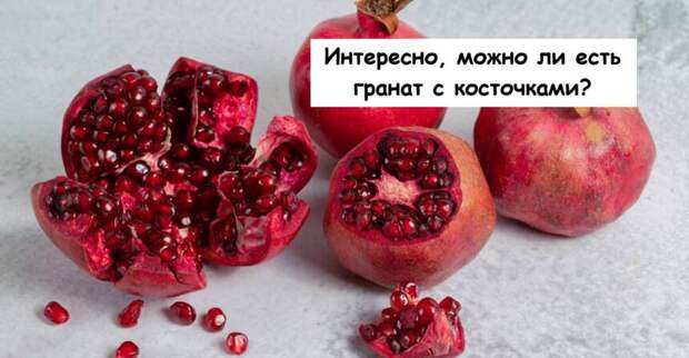 Интересно, можно ли есть гранат с косточками?