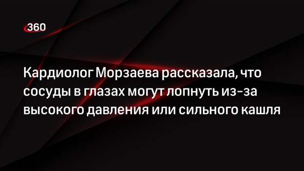 Кардиолог Морзаева рассказала, что сосуды в глазах могут лопнуть из-за высокого давления или сильного кашля