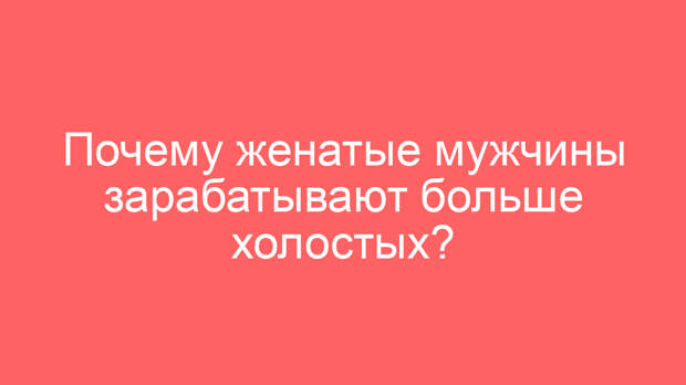 Почему женатые мужчины зарабатывают больше холостых?