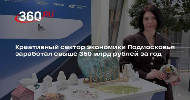 Креативный сектор экономики Подмосковья заработал свыше 350 млрд рублей за год