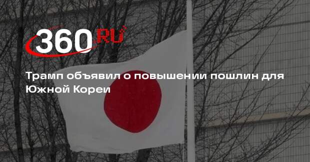 Трамп повысит пошлины для Южной Кореи до 25%