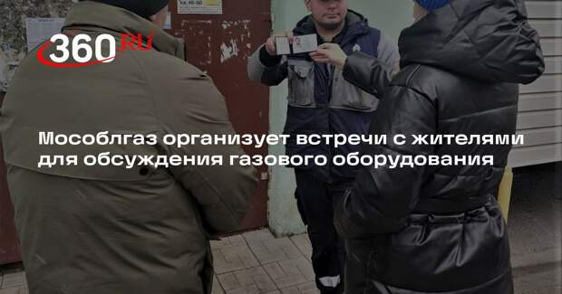 Мособлгаз организует встречи с жителями для обсуждения газового оборудования