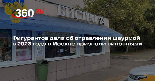 Фигурантов дела об отравлении шаурмой в 2023 году в Москве признали виновными