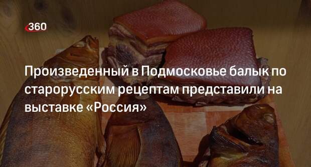 Произведенный в Подмосковье балык по старорусским рецептам представили на выставке «Россия»