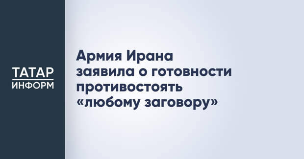 Армия Ирана заявила о готовности противостоять «любому заговору»