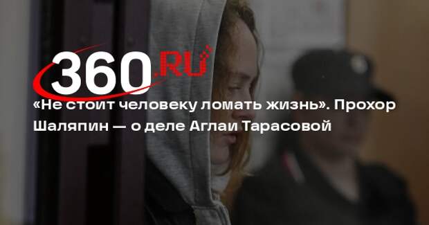 Прохор Шаляпин заступился за Аглаю Тарасову и призвал не ломать ей жизнь