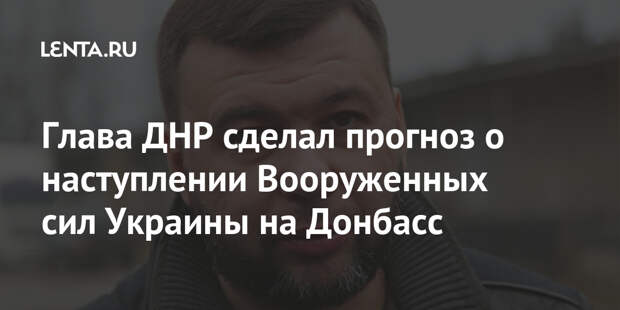 Глава ДНР сделал прогноз о наступлении Вооруженных сил Украины на Донбасс