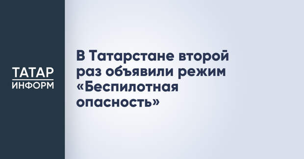 В Татарстане второй раз объявили режим «Беспилотная опасность»