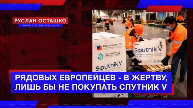 Элитка готова жертвовать рядовыми европейцами, лишь бы не покупать «Спутник V»