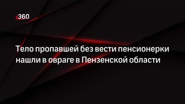 Тело пропавшей без вести пенсионерки нашли в овраге в Пензенской области
