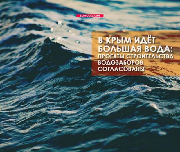 В Крым идёт большая вода: проекты строительства водозаборов согласованы