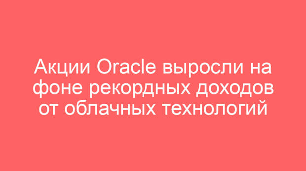 Акции Oracle выросли на фоне рекордных доходов от облачных технологий