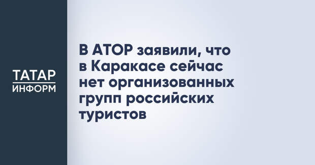 В АТОР заявили, что в Каракасе сейчас нет организованных групп российских туристов