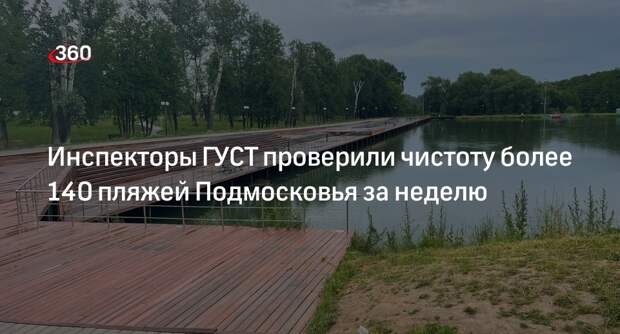 Инспекторы ГУСТ проверили чистоту более 140 пляжей Подмосковья за неделю