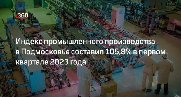 Индекс промышленного производства в Подмосковье составил 105,8% в первом квартале 2023 года
