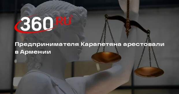 Суд в Ереване на два месяца арестовал бизнесмена Карапетяна