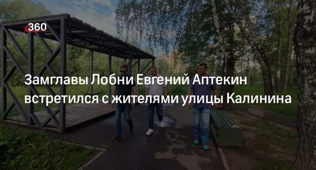 Замглавы Лобни Евгений Аптекин встретился с жителями улицы Калинина