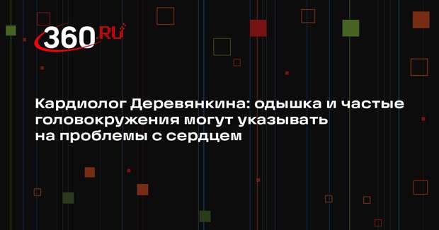Кардиолог Деревянкина: одышка и частые головокружения могут указывать на проблемы с сердцем