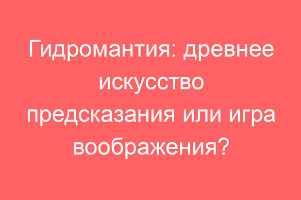 Гидромантия: древнее искусство предсказания или игра воображения?