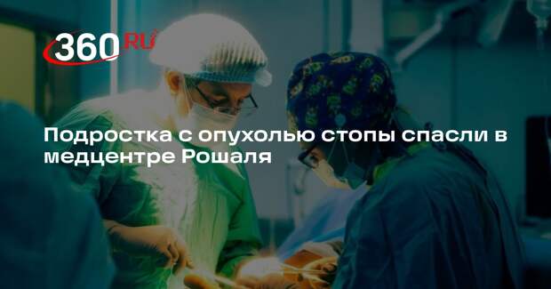 Подростка с опухолью стопы спасли в медцентре Рошаля