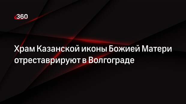 Храм Казанской иконы Божией Матери отреставрируют в Волгограде