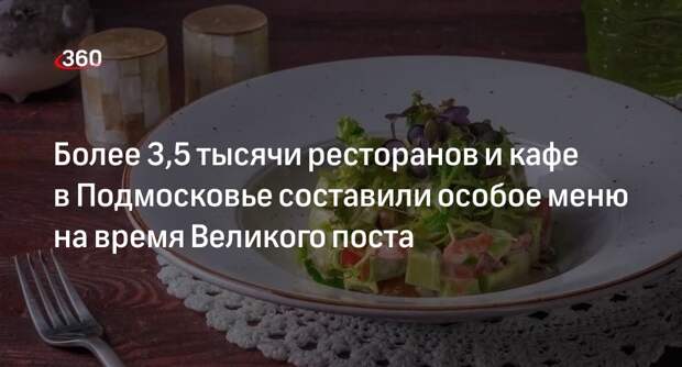 Более 3,5 тысячи ресторанов и кафе в Подмосковье составили особое меню на время Великого поста
