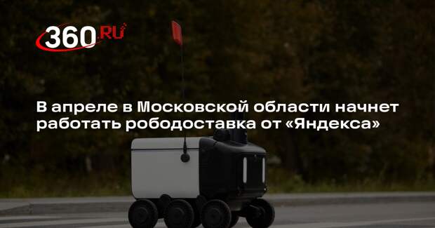 В апреле в Московской области начнет работать рободоставка от «Яндекса»