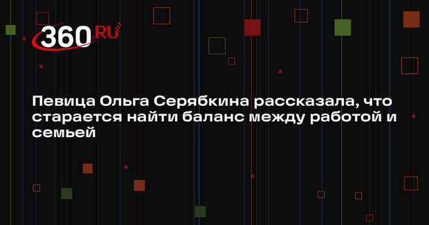 Певица Ольга Серябкина рассказала, что старается найти баланс между работой и семьей