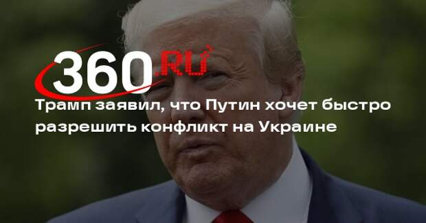 Трамп заявил, что Путин хочет быстро разрешить конфликт на Украине