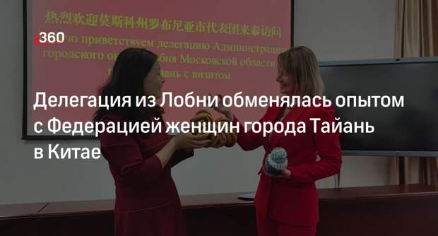 Делегация из Лобни обменялась опытом с Федерацией женщин города Тайань в Китае