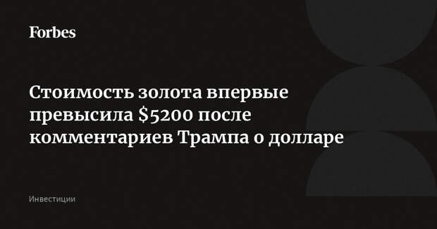 Стоимость золота впервые превысила $5200 после комментариев Трампа о долларе