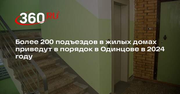 Более 200 подъездов в жилых домах приведут в порядок в Одинцове в 2024 году