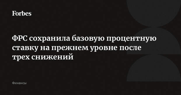 ФРС сохранила базовую процентную ставку на прежнем уровне после трех снижений