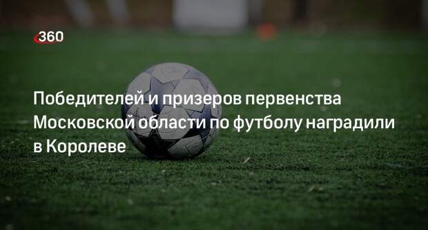 Победителей и призеров первенства Московской области по футболу наградили в Королеве