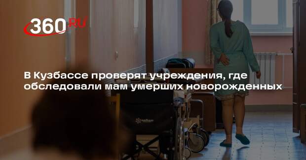 В Кузбассе проверят учреждения, где обследовали мам умерших новорожденных