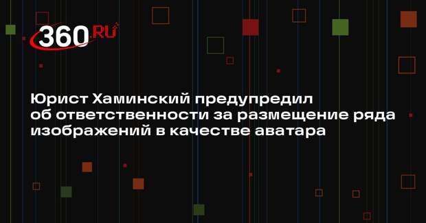Юрист Хаминский предупредил об ответственности за размещение ряда изображений в качестве аватара