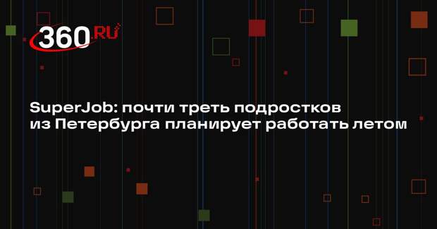 SuperJob: почти треть подростков из Петербурга планирует работать летом