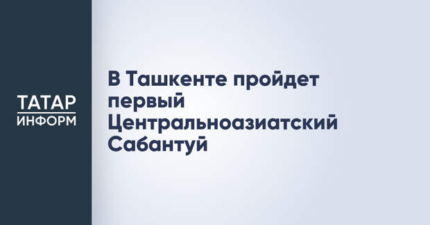 В Ташкенте пройдет первый Центральноазиатский Сабантуй