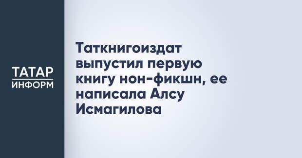 Таткнигоиздат выпустил первую книгу нон-фикшн, ее написала Алсу Исмагилова