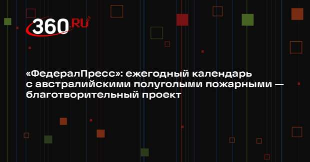 «ФедералПресс»: ежегодный календарь с австралийскими полуголыми пожарными — благотворительный проект