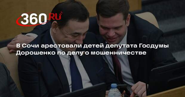 В Сочи арестовали детей депутата Госдумы Дорошенко по делу о мошенничестве