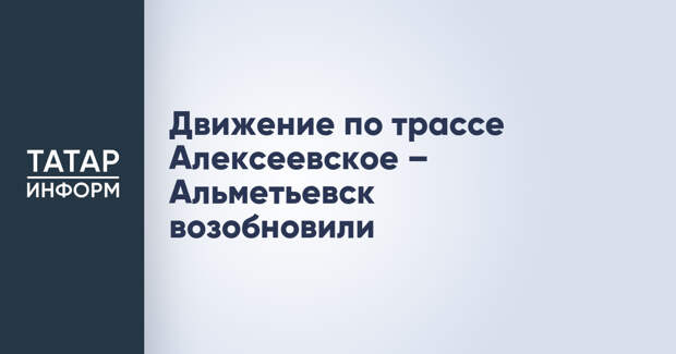 Движение по трассе Алексеевское – Альметьевск возобновили