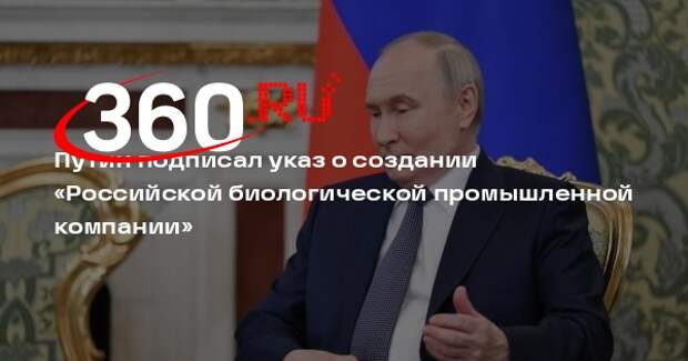 Путин подписал указ о создании «Российской биологической промышленной компании»