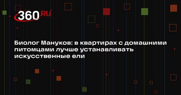 Биолог Мануков: в квартирах с домашними питомцами лучше устанавливать искусственные ели